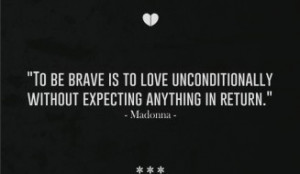To be brave is to love unconditionally without expecting anything in ...