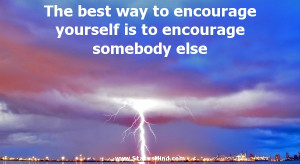 The best way to encourage yourself is to encourage somebody else
