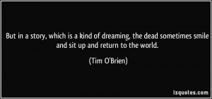 ... dead sometimes smile and sit up and return to the world. - Tim O'Brien