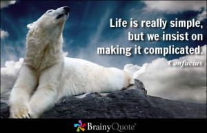 Life is really simple, but we insist on making it complicated.