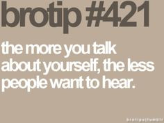 Brotips #421 - 'The more you talk about yourself, the less people want ...