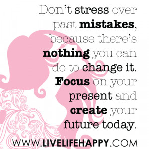Don't stress over past mistakes, because there’s nothing you can do ...