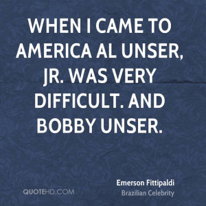 ... came to America Al Unser, Jr. was very difficult. And Bobby Unser