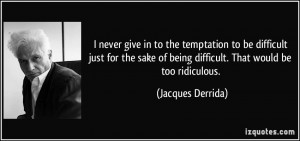 to the temptation to be difficult just for the sake of being difficult ...