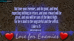 ... is kind to the ungrateful and the selfish. -Luke 6:35 Love for Enemies