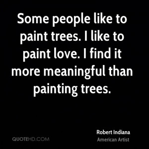 Some people like to paint trees. I like to paint love. I find it more ...