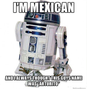 ... couldn't stop lol-ing.. R2D2 Star Wars LOL meme funny Mexican