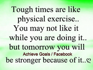 Tough times are like physical exercise ..