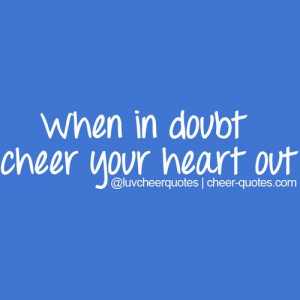 Source: http://cheer-quotes.com/post/57619043282/when-in-doubt-cheer ...