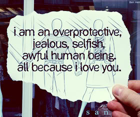 Am An Overprotective, Jealous, Selfish, Awful Human Being, All ...