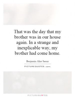 ... strange and inexplicable way, my brother had come home. Picture Quote
