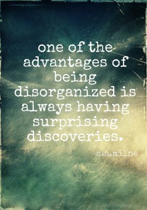 One of the advantages of being disorganized is always having ...