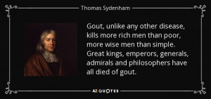 ... , admirals and philosophers have all died of gout. - Thomas Sydenham