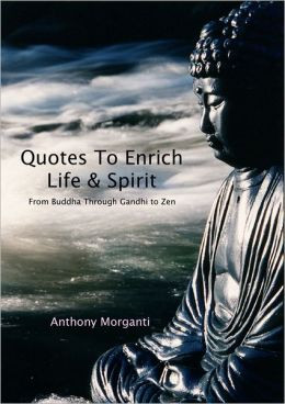 Quotes To Enrich Life & Spirit: From Buddha through Gandhi to Zen