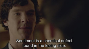 ... Sentiment is a chemical defect found on the losing side”-Sherlock