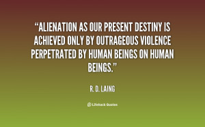 Alienation as our present destiny is achieved only by outrageous ...