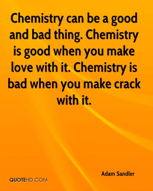 Chemistry can be a good and bad thing. Chemistry is good when you make ...