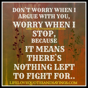 Don’t worry when I argue with you, worry when I stop, because it ...
