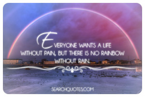 ... wants a life without pain, but there is no rainbow without rain
