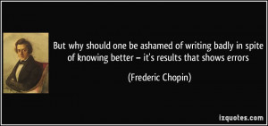 But why should one be ashamed of writing badly in spite of knowing ...
