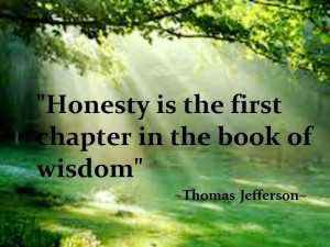 Honesty is the first chapter in the book of wisdom.~Thomas Jefferson