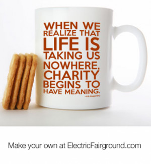 When we realize that life is taking us nowhere, charity begins to have ...