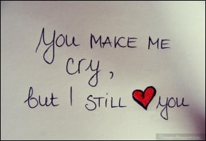 you-make-me-cry-but-i-still-love-you, heart, quotes