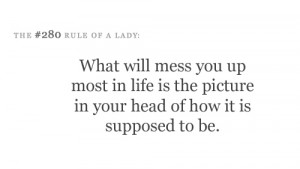 What will mess you up most in life is the picture in your head of how ...
