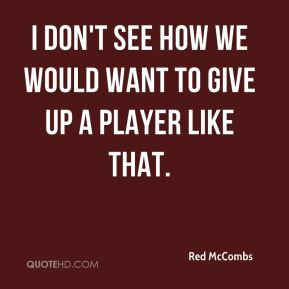Red McCombs - I don't see how we would want to give up a player like ...