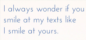 Always Wonder If You Smile At My texts like i smile at yours.