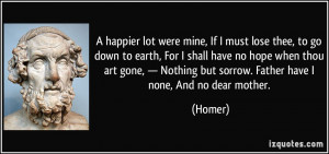 happier lot were mine, If I must lose thee, to go down to earth, For ...