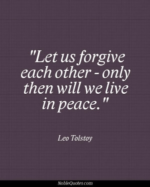 ... us forgive each other - only then will we live in peace - Leo Tolstoy