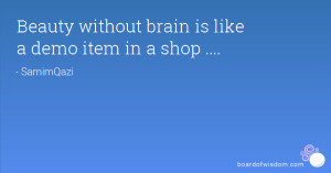 Beauty without brain is like a demo item in a shop ....