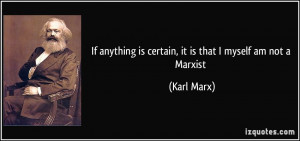 ... anything is certain, it is that I myself am not a Marxist - Karl Marx
