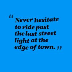 Never hesitate to ride past the last street light at the edge of town ...