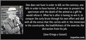 does not hunt in order to kill; on the contrary, one kills in order ...