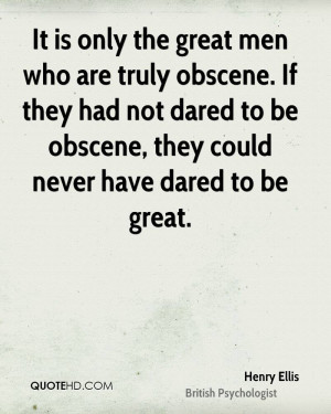 It is only the great men who are truly obscene. If they had not dared ...