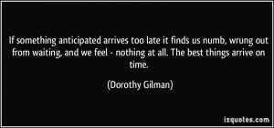If something anticipated arrives too late it finds us numb, wrung out ...