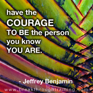 have-the-courage-to-be-who-you-know-you-are-jeff-benjamin-quotes