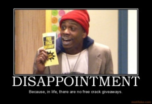 DISAPPOINTMENT - Because, in life, there are no free crack giveaways.