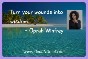 Turn your wounds into wisdom. — Oprah Winfrey