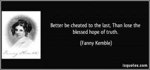 Better be cheated to the last, Than lose the blessed hope of truth ...