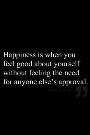 Happiness, no need for approval....ever!