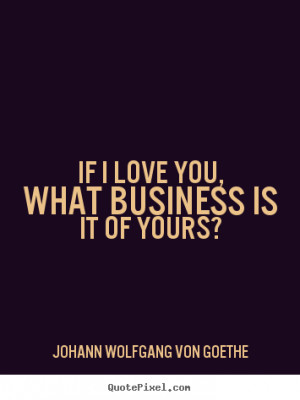 Quote about love - If i love you, what business is it of yours?