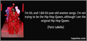 ... -Hop Queen, although I am the original Hip Hop Queen. - Patti LaBelle