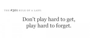 Don't play hard to get, play hard to forget.