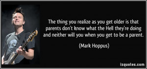 The thing you realize as you get older is that parents don't know what ...