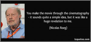 You make the movie through the cinematography - it sounds quite a ...