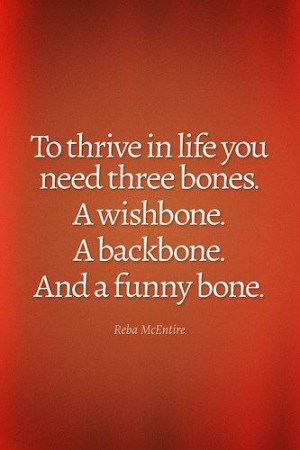 in life you need three bones a wishbone a backbone and a funny bone ...