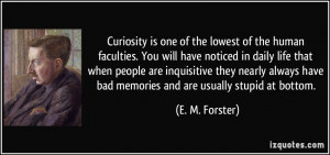 Curiosity is one of the lowest of the human faculties. You will have ...